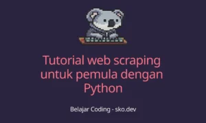 Tutorial Web Scraping Python untuk Pemula – Panduan Lengkap